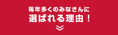 毎年多くのみなさんに選ばれる理由